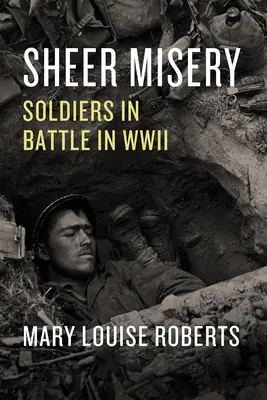 Sheer Misery: Vojaci v boji počas druhej svetovej vojny - Sheer Misery: Soldiers in Battle in WWII