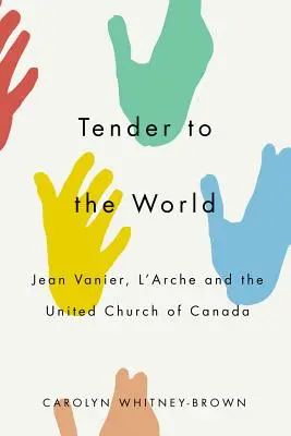 Nežná k svetu: Jean Vanier, l'Arche a Zjednotená cirkev Kanady - Tender to the World: Jean Vanier, l'Arche, and the United Church of Canada