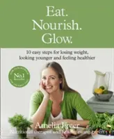 Jedzte. Nourish. Žiariť. - 10 jednoduchých krokov, ako schudnúť, vyzerať mladšie a cítiť sa zdravšie - Eat. Nourish. Glow. - 10 Easy Steps for Losing Weight, Looking Younger & Feeling Healthier