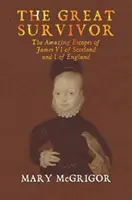 Veľký preživší: Úžasné úteky Jakuba VI. zo Škótska a I. z Anglicka - The Great Survivor: The Amazing Escapes of James VI of Scotland and I of England