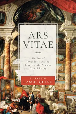 Ars Vitae: Osud nevzdelanosti a návrat starovekého umenia žiť - Ars Vitae: The Fate of Inwardness and the Return of the Ancient Arts of Living
