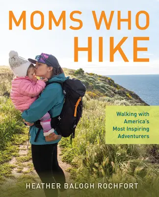 Mamičky, ktoré chodia na túry: Prechádzky s najinšpiratívnejšími americkými dobrodruhmi - Moms Who Hike: Walking with America's Most Inspiring Adventurers