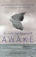 Snívanie v bdelosti: Snívanie v bdelom stave a tibetská joga snov pre vhľad a transformáciu - Dreaming Yourself Awake: Lucid Dreaming and Tibetan Dream Yoga for Insight and Transformation