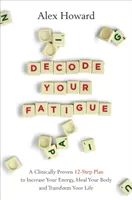 Rozlúštite svoju únavu - klinicky overený 12-stupňový plán na zvýšenie energie, uzdravenie tela a premenu života - Decode Your Fatigue - A Clinically Proven 12-Step Plan to Increase Your Energy, Heal Your Body and Transform Your Life