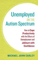Nezamestnaní s autizmom: Ako sa produktívne vyrovnať s následkami nezamestnanosti a sebavedomo si hľadať prácu - Unemployed on the Autism Spectrum: How to Cope Productively with the Effects of Unemployment and Jobhunt with Confidence