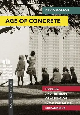 Vek betónu: Bývanie a podoba ašpirácií v hlavnom meste Mozambiku - Age of Concrete: Housing and the Shape of Aspiration in the Capital of Mozambique