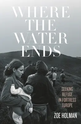 Kde končí voda: hľadanie útočiska v pevnosti Európa - Where the Water Ends: Seeking Refuge in Fortress Europe