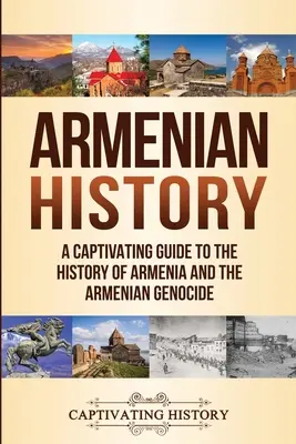 Dejiny Arménska: Pútavý sprievodca dejinami Arménska a arménskou genocídou - Armenian History: A Captivating Guide to the History of Armenia and the Armenian Genocide