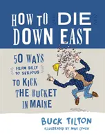 Ako zomrieť na východe: 50 spôsobov (od hlúpych po vážne), ako si v Maine kopnúť do lopaty - How to Die Down East: 50 Ways (from Silly to Serious) to Kick the Bucket in Maine