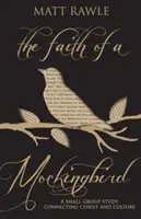 Viera drozda: Štúdium pre malé skupiny, ktoré spája Krista a kultúru - The Faith of a Mockingbird: A Small Group Study Connecting Christ and Culture
