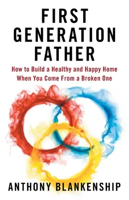 Otec prvej generácie: Ako si vybudovať zdravý a šťastný domov, keď pochádzate z rozvrátenej rodiny - First Generation Father: How to Build a Healthy and Happy Home When You Come From a Broken One