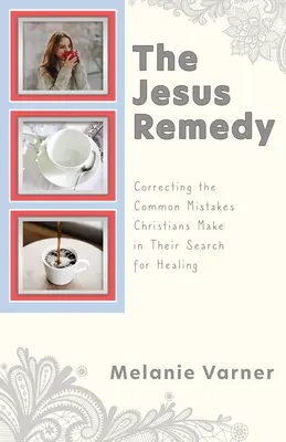 Ježišov liek: Ježišova kniha: Náprava bežných chýb, ktorých sa kresťania dopúšťajú pri hľadaní uzdravenia - The Jesus Remedy: Correcting the Common Mistakes Christians Make in Their Search for Healing