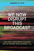 Teraz rušíme toto vysielanie: Ako kábel transformoval televíziu a internet spôsobil revolúciu - We Now Disrupt This Broadcast: How Cable Transformed Television and the Internet Revolutionized It All