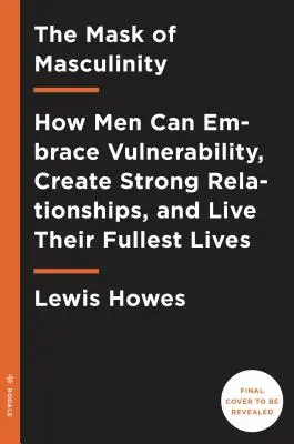 Maska mužnosti: Ako môžu muži prijať zraniteľnosť, vytvárať silné vzťahy a žiť plnohodnotný život - The Mask of Masculinity: How Men Can Embrace Vulnerability, Create Strong Relationships, and Live Their Fullest Lives