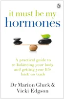 To musia byť moje hormóny - Praktický sprievodca na obnovenie rovnováhy vášho tela a vrátenie vášho života do správnych koľají - It Must Be My Hormones - A Practical Guide to Re-balancing your Body and Getting your Life Back on Track