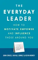 Každodenný líder: Ako motivovať, posilňovať a ovplyvňovať ľudí okolo seba - The Everyday Leader: How to Motivate, Empower and Influence Those Around You
