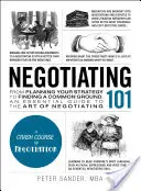 Vyjednávanie 101: Od plánovania stratégie až po hľadanie spoločného postupu: základný sprievodca umením vyjednávania - Negotiating 101: From Planning Your Strategy to Finding a Common Ground, an Essential Guide to the Art of Negotiating