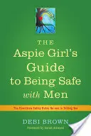 Sprievodca pre dievčatá s aspiračnými poruchami, ako byť v bezpečí s mužmi: Nepísané pravidlá bezpečnosti, ktoré vám nikto nepovedal - The Aspie Girl's Guide to Being Safe with Men: The Unwritten Safety Rules No-One Is Telling You