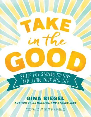 Vezmite si to dobré: Dovednosti, ako zostať pozitívny a žiť svoj najlepší život - Take in the Good: Skills for Staying Positive and Living Your Best Life