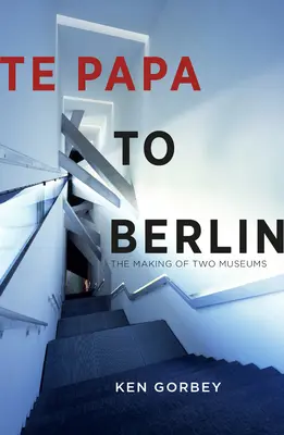 Te Papa to Berlin: Tvorba dvoch múzeí - Te Papa to Berlin: The Making of Two Museums