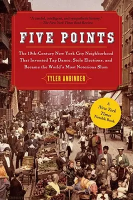 Päť bodov: Newyorská štvrť 19. storočia, ktorá vynašla step, ukradla voľby a stala sa najznámejšou na svete - Five Points: The 19th Century New York City Neighborhood That Invented Tap Dance, Stole Elections, and Became the World's Most Noto