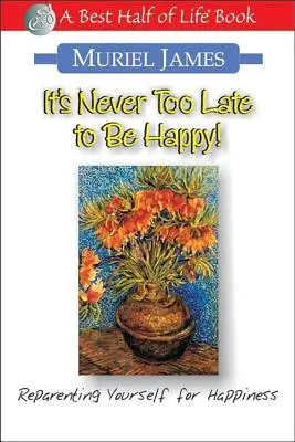 Nikdy nie je neskoro byť šťastný! Vychovávať sa k šťastiu je príliš neskoro na to, aby ste sa stali šťastnými. - It's Never Too Late to Be Happy!: Reparenting Yourself for Happiness