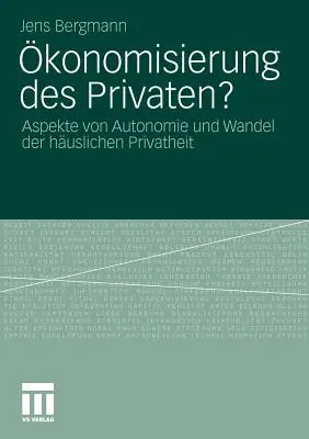 Konomisierung des Privaten? Aspekte Von Autonomie Und Wandel Der Huslichen Privatheit - konomisierung Des Privaten?: Aspekte Von Autonomie Und Wandel Der Huslichen Privatheit