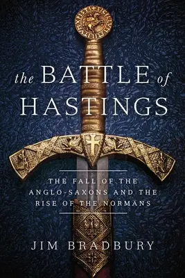 Bitka pri Hastingse: Pád Anglosasov a vzostup Normanov - The Battle of Hastings: The Fall of the Anglo-Saxons and the Rise of the Normans