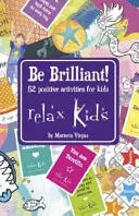 Relax Kids - Be Brilliant!: Vychutnajte si knihu Brilliant - 52 pozitívnych aktivít pre deti. - Relax Kids - Be Brilliant!: 52 Positive Activities for Children