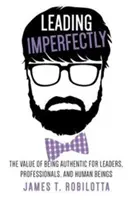 Vedenie nedokonale: Hodnota autenticity pre lídrov, profesionálov a ľudí - Leading Imperfectly: The value of being authentic for leaders, professionals, and human beings