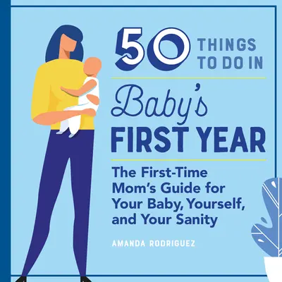 50 vecí, ktoré treba urobiť v prvom roku života dieťaťa: Prvýkrát pre mamičku: príručka pre dieťa, seba a svoj zdravý rozum - 50 Things to Do in Baby's First Year: The First-Time Mom's Guide for Your Baby, Yourself, and Your Sanity