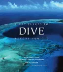 Päťdesiat miest, kde sa môžete potápať, než zomriete: Odborníci na potápanie sa podelia o najväčšie svetové destinácie - Fifty Places to Dive Before You Die: Diving Experts Share the World's Greatest Destinations
