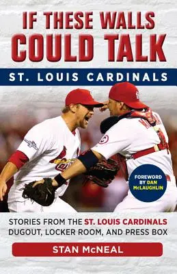Keby tieto steny mohli hovoriť: Louis Cardinals: Louis Cardinals: príbehy z kopačiek, šatní a tlačových lóží - If These Walls Could Talk: St. Louis Cardinals: Stories from the St. Louis Cardinals Dugout, Locker Room, and Press Box