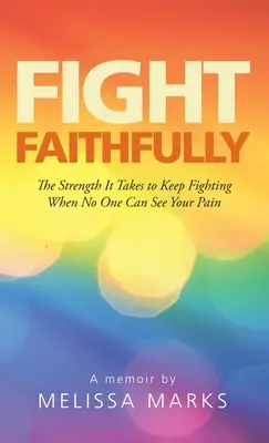 Bojuj verne: Sila potrebná na to, aby ste bojovali, keď nikto nevidí vašu bolesť - Fight Faithfully: The Strength It Takes to Keep Fighting When No One Can See Your Pain