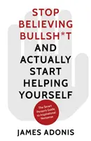 Prestaňte veriť hlúpostiam a začnite si pomáhať - Sprievodca inteligentného človeka inšpiratívnymi nezmyslami - Stop Believing Bullshit and Actually Start Helping Yourself - A Smart Person's Guide to Inspirational Nonsense
