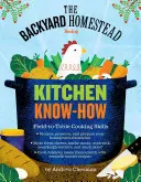 Kniha kuchynských znalostí o hospodárstve na dvore: Knižná publikácia o kuchárskych zručnostiach z poľa na stôl (Field-To-Table Cooking Skills) - The Backyard Homestead Book of Kitchen Know-How: Field-To-Table Cooking Skills