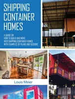 Prepravné kontajnerové domy: Príručka o tom, ako postaviť a presťahovať sa do domov z lodných kontajnerov s príkladmi plánov a návrhov - Shipping Container Homes: A Guide on How to Build and Move into Shipping Container Homes with Examples of Plans and Designs
