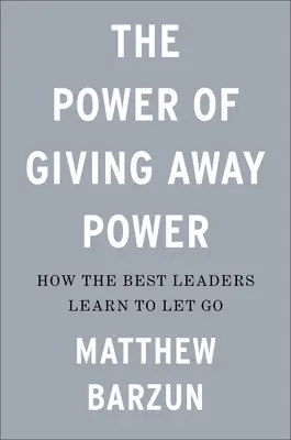 Sila odovzdávania moci: Ako sa najlepší lídri učia odpúšťať - The Power of Giving Away Power: How the Best Leaders Learn to Let Go
