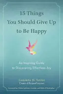 15 vecí, ktorých by ste sa mali vzdať, aby ste boli šťastní: Inšpiratívny sprievodca na objavenie radosti bez námahy - 15 Things You Should Give Up to Be Happy: An Inspiring Guide to Discovering Effortless Joy