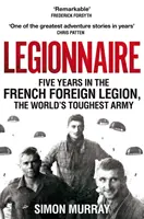Legionár - Päť rokov vo francúzskej cudzineckej légii, najtvrdšej armáde na svete - Legionnaire - Five Years in the French Foreign Legion, the World's Toughest Army