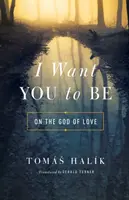 Chcem, aby si bol: O Bohu lásky - I Want You to Be: On the God of Love