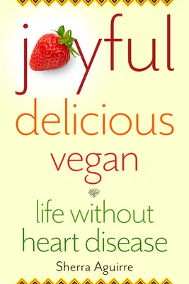 Radostné, chutné, vegánske: Život bez srdcových chorôb - Joyful, Delicious, Vegan: Life Without Heart Disease