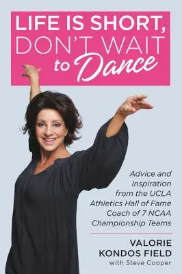Život je krátky, nečakajte s tancom: Rady a inšpirácie od trénera 7 majstrovských tímov NCAA z atletickej siene UCLA - Life Is Short, Don't Wait to Dance: Advice and Inspiration from the UCLA Athletics Hall of Fame Coach of 7 NCAA Championship Teams