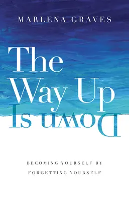 Cesta hore je dole: Stať sa sebou samým tým, že zabudnete na seba - The Way Up Is Down: Becoming Yourself by Forgetting Yourself
