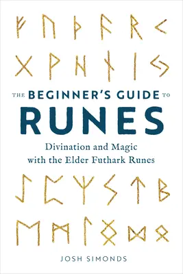 Sprievodca runami pre začiatočníkov: Sprievodca pre začiatočníkov: Veštenie a mágia pomocou rún Staršieho futharku - The Beginner's Guide to Runes: Divination and Magic with the Elder Futhark Runes