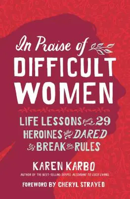 Chvála ťažkých žien: Životné lekcie od 29 hrdiniek, ktoré sa odvážili porušiť pravidlá - In Praise of Difficult Women: Life Lessons from 29 Heroines Who Dared to Break the Rules
