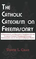 Katolícky katechizmus o slobodomurárstve: Teologické a historické pojednanie o zákaze slobodomurárstva zo strany Katolíckej cirkvi a jeho dodatky - The Catholic Catechism on Freemasonry: A Theological and Historical Treatment on the Catholic Church's Prohibition Against Freemasonry and its Appenda
