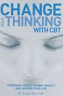 Zmeňte svoje myslenie pomocou CBT - Prekonajte stres, bojujte proti úzkosti a zlepšite svoj život - Change Your Thinking with CBT - Overcome stress, combat anxiety and improve your life