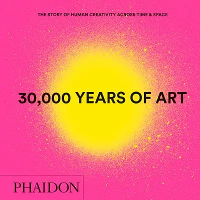 30 000 rokov umenia, nové vydanie, mini formát: Príbeh ľudskej tvorivosti v čase a priestore - 30,000 Years of Art, New Edition, Mini Format: The Story of Human Creativity Across Time & Space
