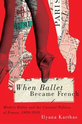 Keď sa balet stal francúzskym: Moderný balet a kultúrna politika Francúzska v rokoch 1909 - 1939 - When Ballet Became French: Modern Ballet and the Cultural Politics of France, 1909-1939